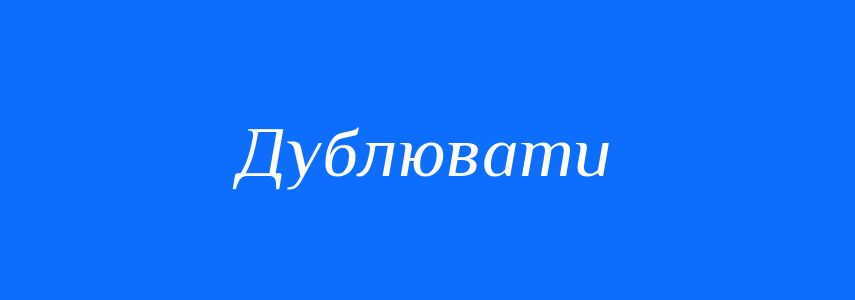 Синоніми до слова Дублювати