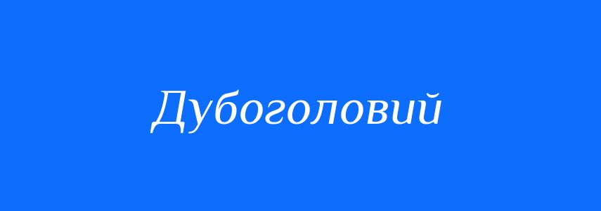 Синоніми до слова Дубоголовий