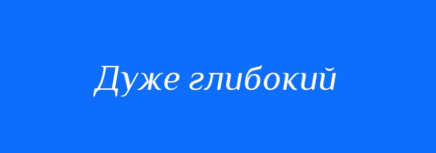 Синоніми до слова Дуже глибокий