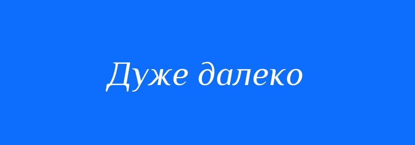 Синоніми до слова Дуже далеко