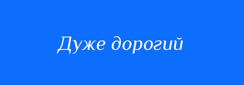 Синоніми до слова Дуже дорогий