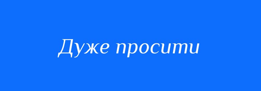 Синоніми до слова Дуже просити