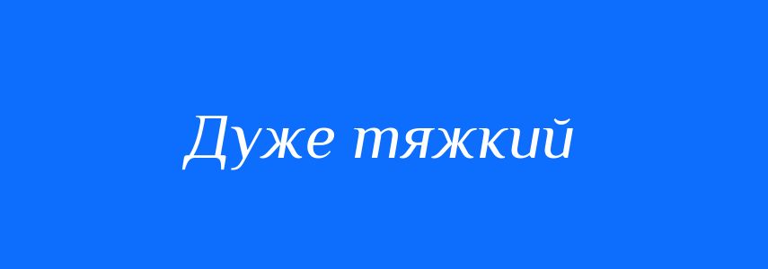 Синоніми до слова Дуже тяжкий