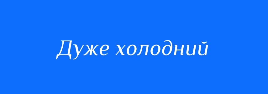 Синоніми до слова Дуже холодний