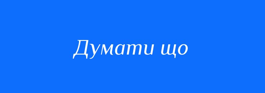 Синоніми до слова Думати що