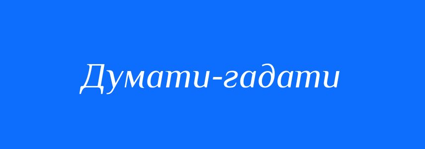 Синоніми до слова Думати-гадати