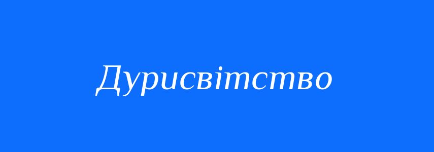 Синоніми до слова Дурисвітство