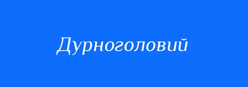 Синоніми до слова Дурноголовий