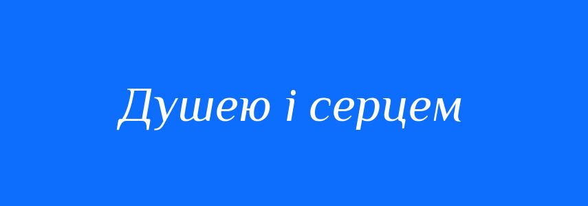 Синоніми до слова Душею і серцем