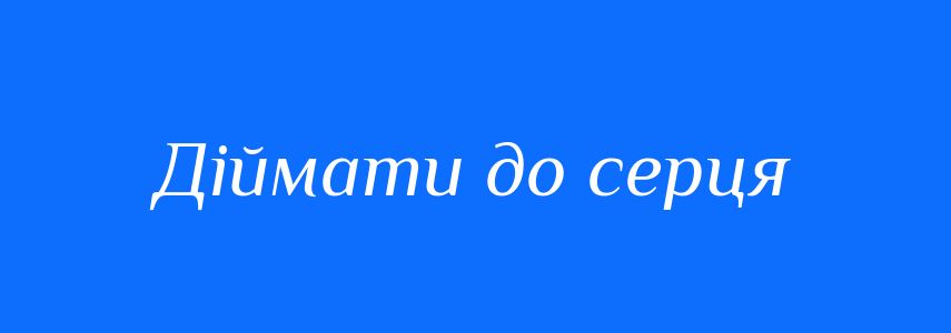 Синоніми до слова Діймати до серця