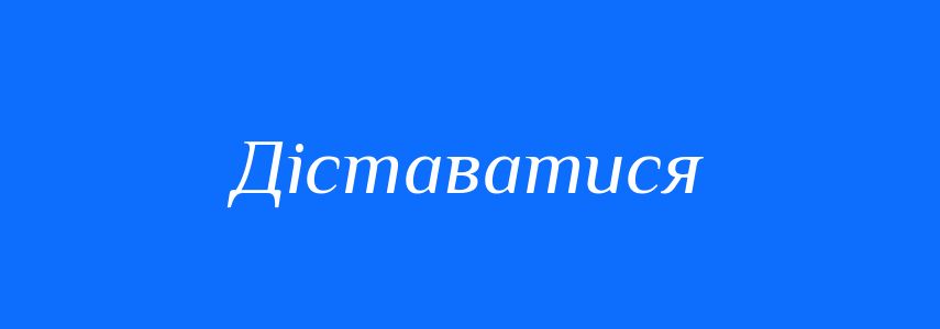 Синоніми до слова Діставатися