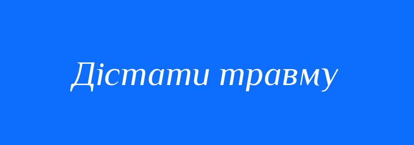 Синоніми до слова Дістати травму