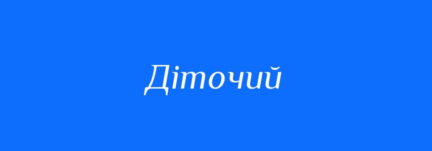 Синоніми до слова Діточий