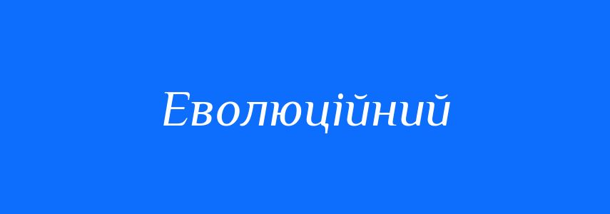 Синоніми до слова Еволюційний