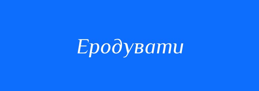 Синоніми до слова Еродувати