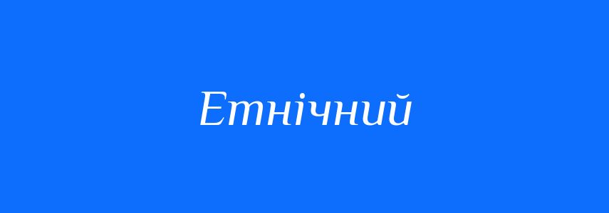 Синоніми до слова Етнічний