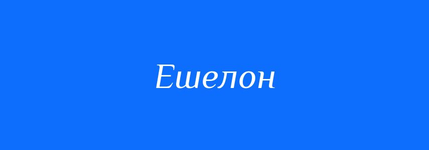Синоніми до слова Ешелон