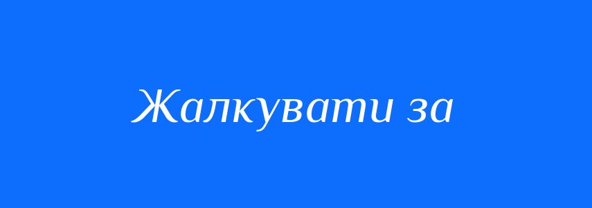Синоніми до слова Жалкувати за