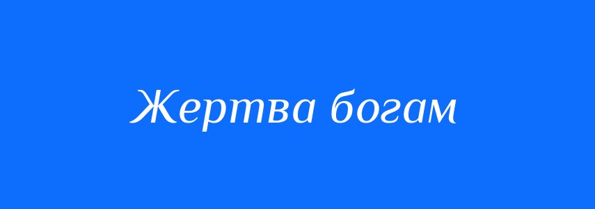 Синоніми до слова Жертва богам