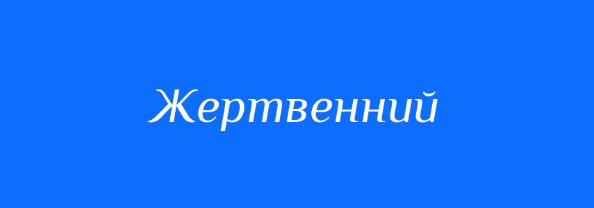 Синоніми до слова Жертвенний