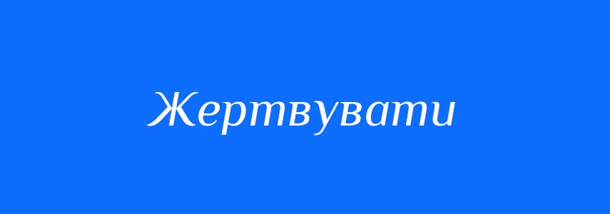 Синоніми до слова Жертвувати