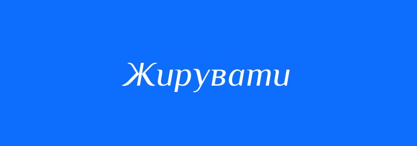 Синоніми до слова Жирувати