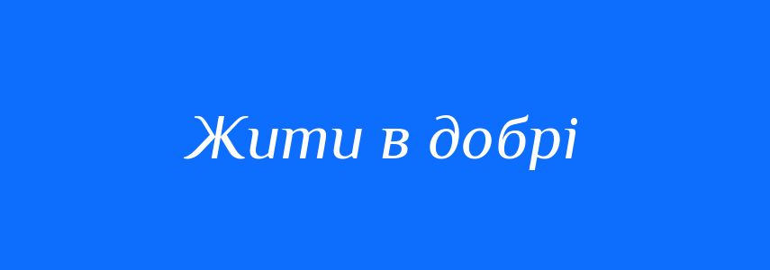 Синоніми до слова Жити в добрі