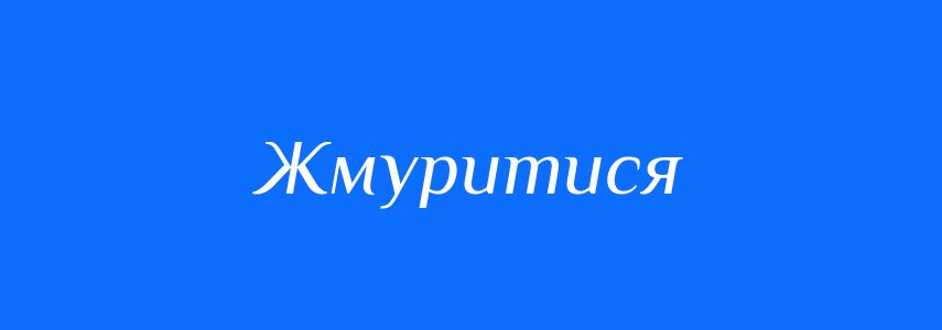 Синоніми до слова Жмуритися