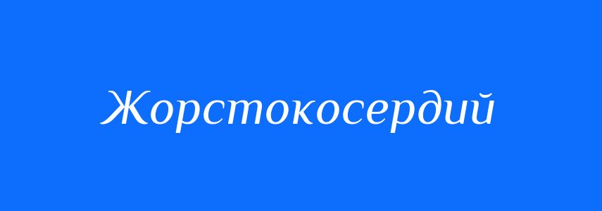 Синоніми до слова Жорстокосердий