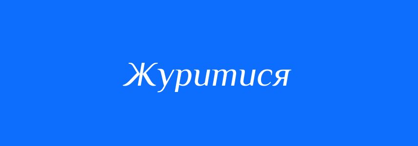 Синоніми до слова Журитися