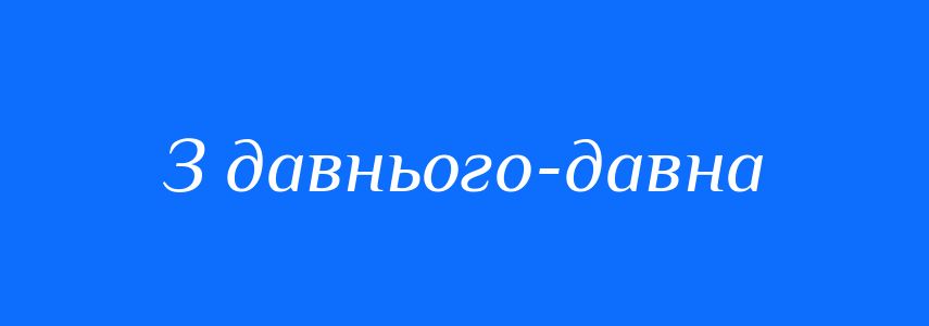 Синоніми до слова З давнього-давна