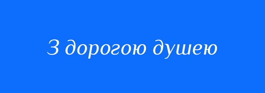 Синоніми до слова З дорогою душею
