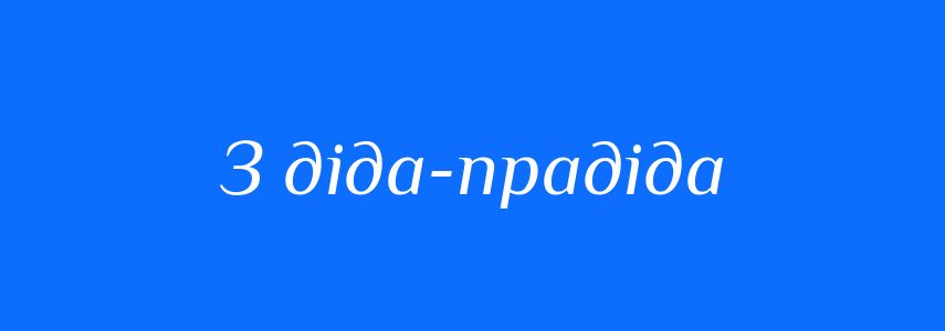 Синоніми до слова З діда-прадіда