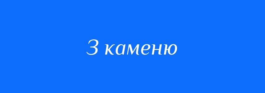 Синоніми до слова З каменю