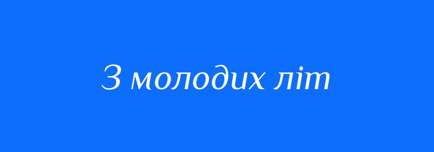 Синоніми до слова З молодих літ