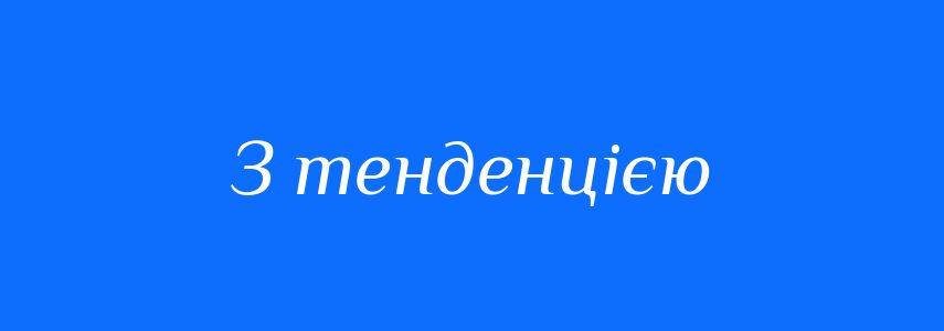 Синоніми до слова З тенденцією