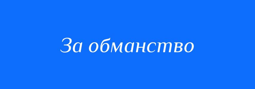 Синоніми до слова За обманство