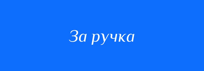 Синоніми до слова За ручка
