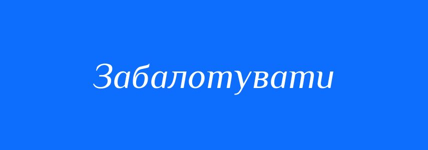 Синоніми до слова Забалотувати