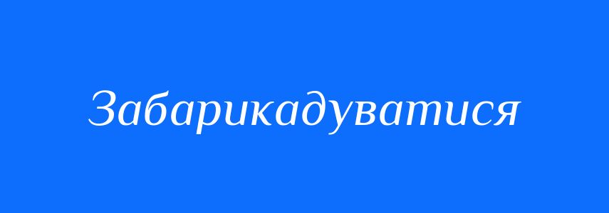 Синоніми до слова Забарикадуватися