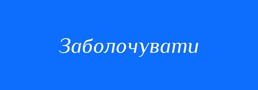 Синоніми до слова Заболочувати