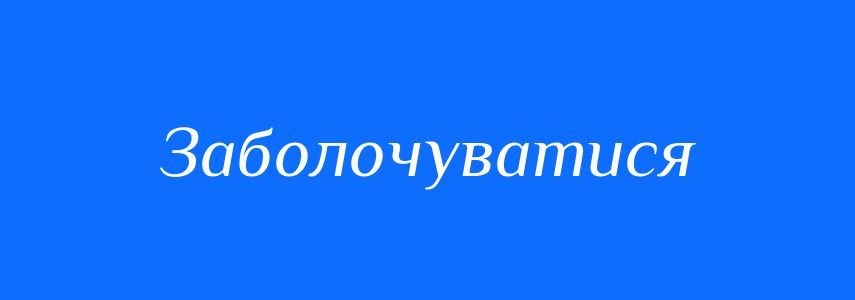 Синоніми до слова Заболочуватися
