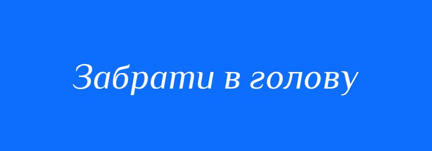 Синоніми до слова Забрати в голову