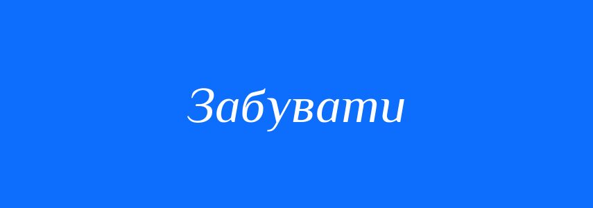 Синоніми до слова Забувати