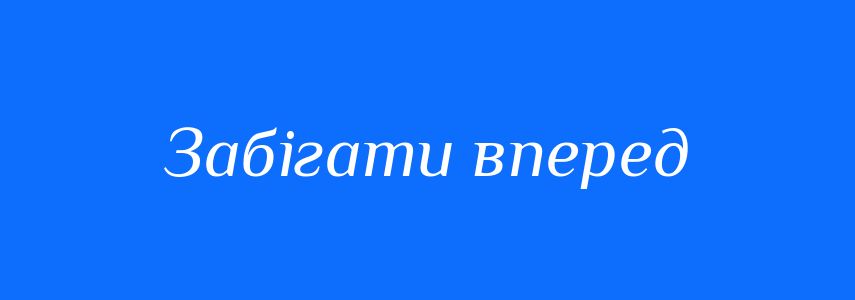 Синоніми до слова Забігати вперед