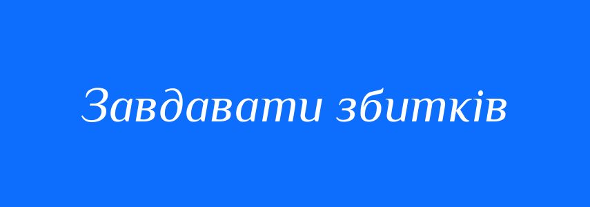 Синоніми до слова Завдавати збитків