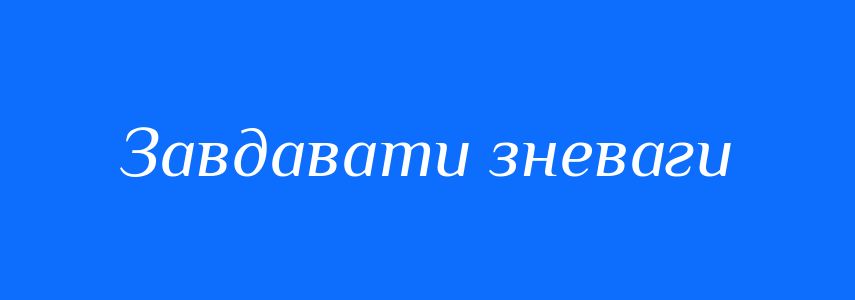 Синоніми до слова Завдавати зневаги