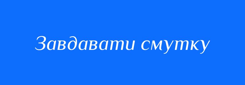 Синоніми до слова Завдавати смутку
