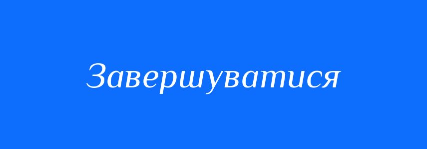 Синоніми до слова Завершуватися