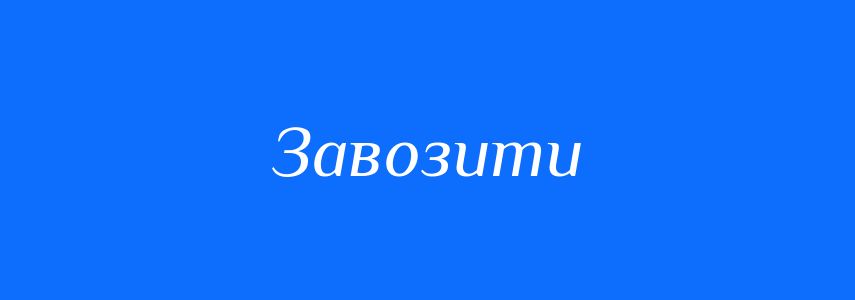 Синоніми до слова Завозити